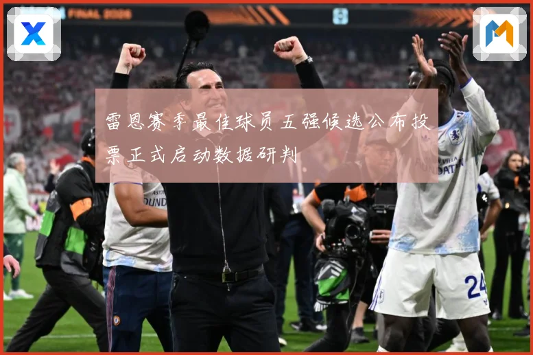 雷恩赛季最佳球员五强候选公布投票正式启动数据研判