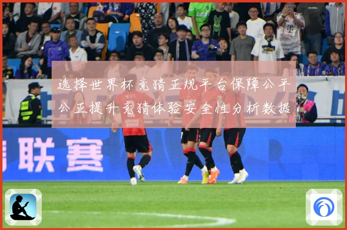 选择世界杯竞猜正规平台保障公平公正提升竞猜体验安全性分析数据研判