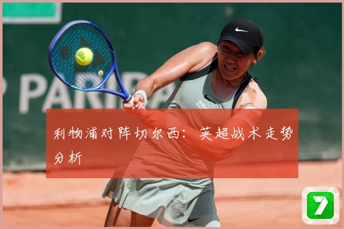 利物浦对阵切尔西：英超战术走势分析