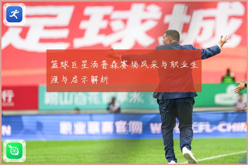 篮球巨星汤普森赛场风采与职业生涯与启示解析