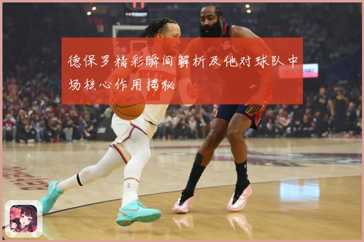 德保罗精彩瞬间解析及他对球队中场核心作用揭秘