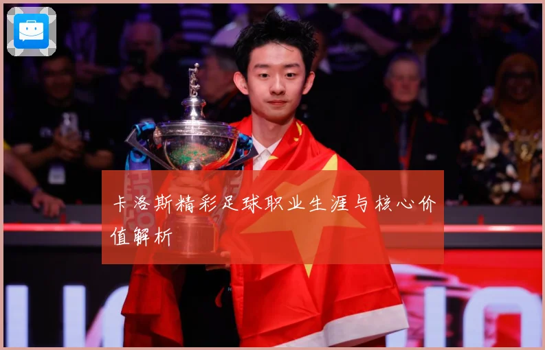 卡洛斯精彩足球职业生涯与核心价值解析