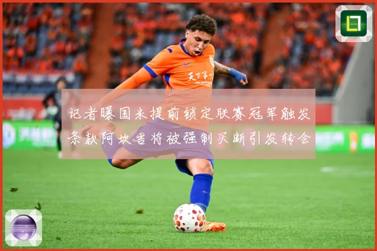 记者曝国米提前锁定联赛冠军触发条款阿坎吉将被强制买断引发转会专题观察