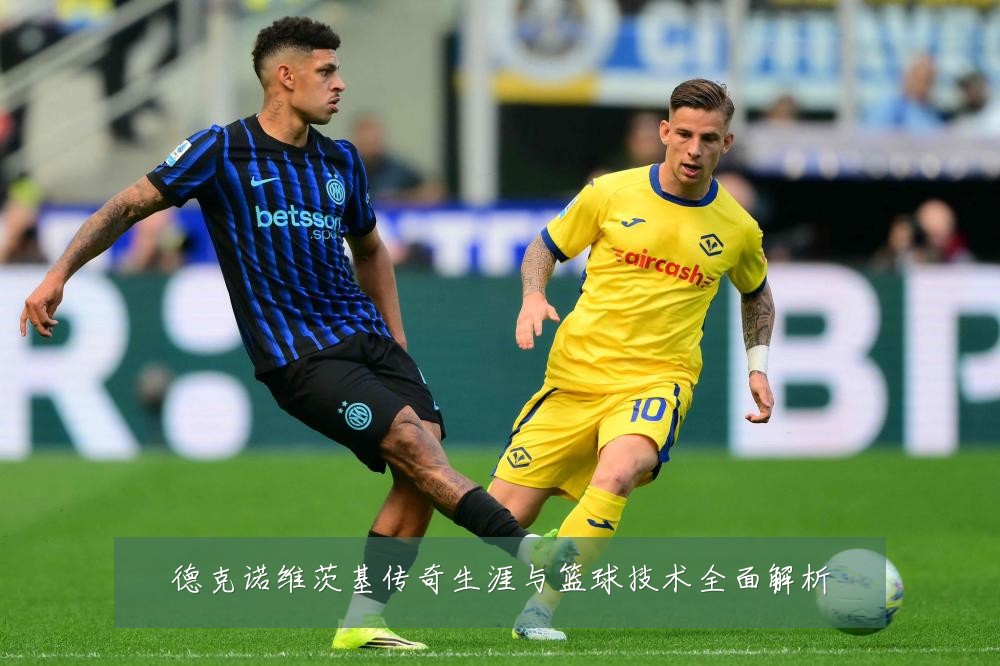 德克诺维茨基传奇生涯与篮球技术全面解析