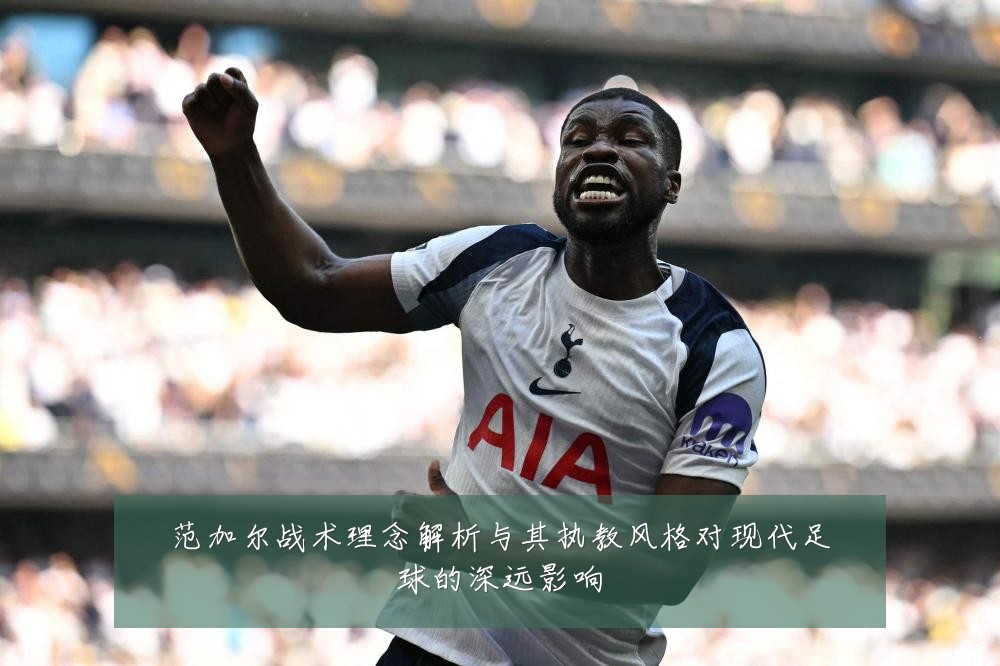 范加尔战术理念解析与其执教风格对现代足球的深远影响